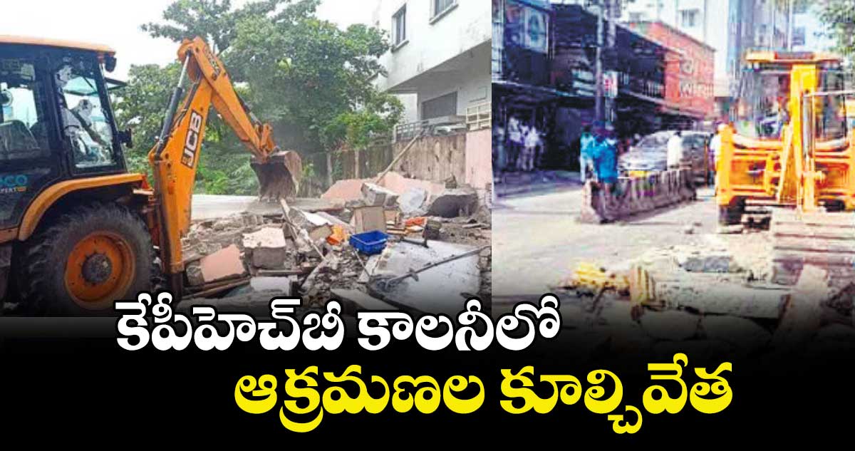 కేపీహెచ్⁬బీ కాలనీలో ఆక్రమణల కూల్చివేత