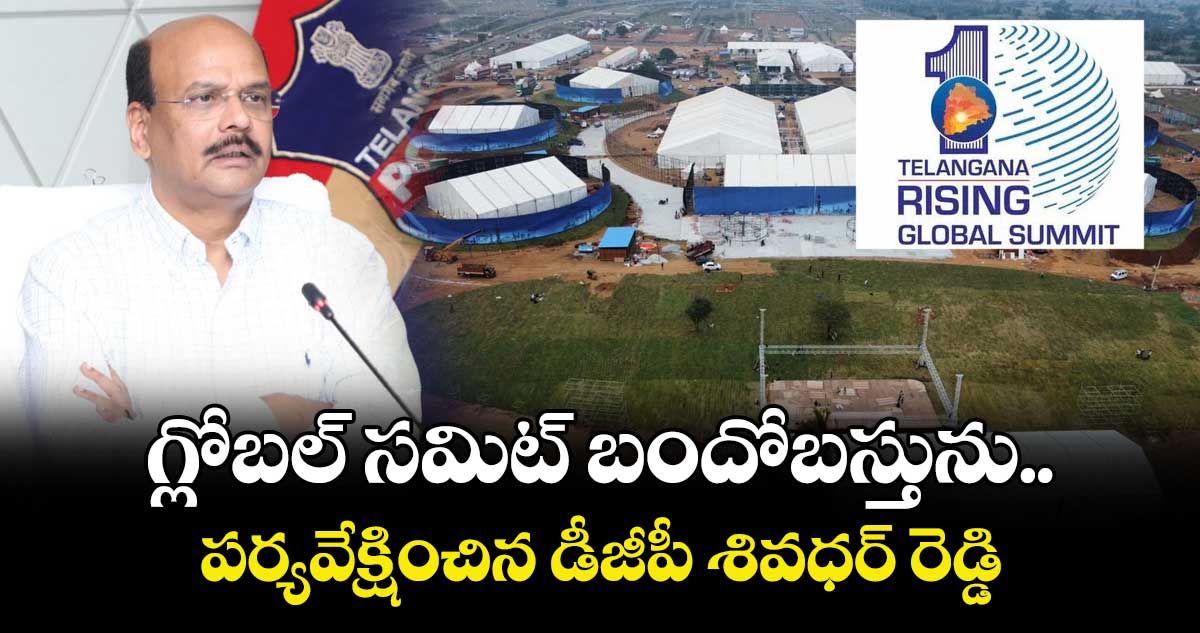 గ్లోబల్ సమిట్ బందోబస్తును పర్యవేక్షించిన డీజీపీ శివధర్ రెడ్డి