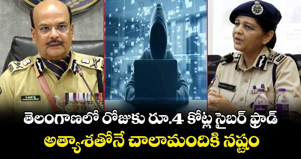 తెలంగాణలో రోజుకు రూ.4 కోట్ల సైబర్ ఫ్రాడ్..అత్యాశతోనే చాలామందికి నష్టం