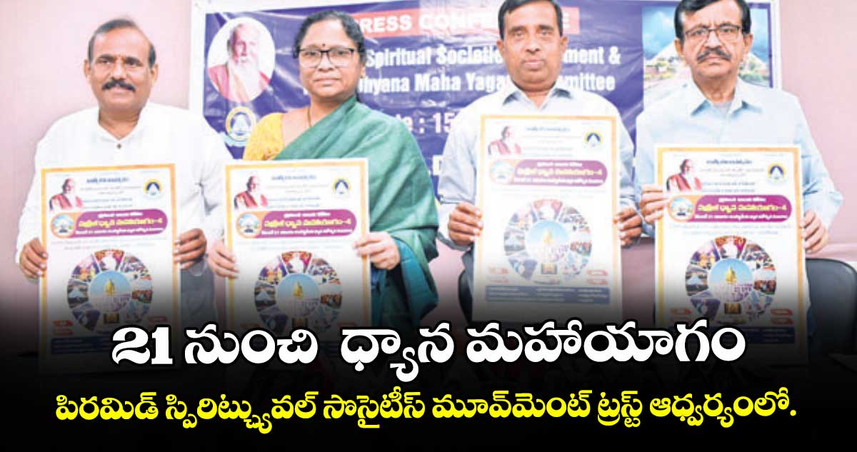 21 నుంచి  ధ్యాన మహాయాగం..పిరమిడ్ స్పిరిట్చ్యువల్ సొసైటీస్ మూవ్‌‌ మెంట్  ట్రస్ట్ ఆధ్వర్యంలో.