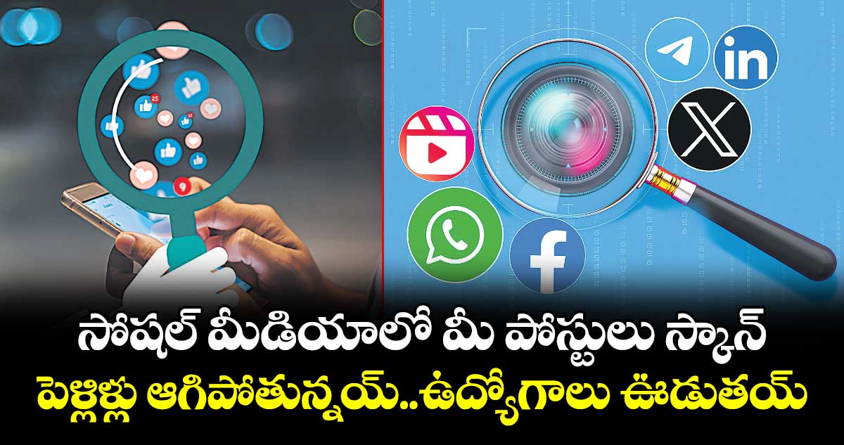 సోషల్ మీడియాలో మీ పోస్టులు స్కాన్..పెళ్లిళ్లు ఆగిపోతున్నయ్..ఉద్యోగాలు ఊడుతయ్