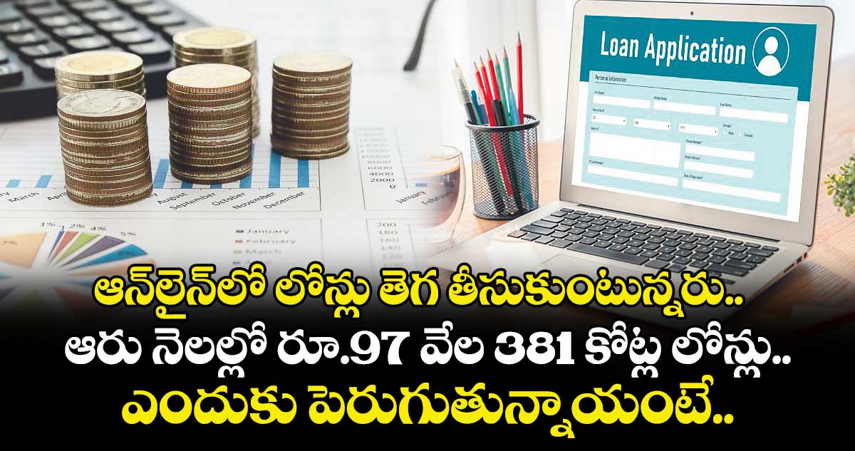 ఆన్⁭లైన్⁬లో లోన్లు తెగ తీసుకుంటున్నరు.. ఆరు నెలల్లో రూ.97 వేల 381 కోట్ల లోన్లు.. ఎందుకు పెరుగుతున్నాయంటే..
