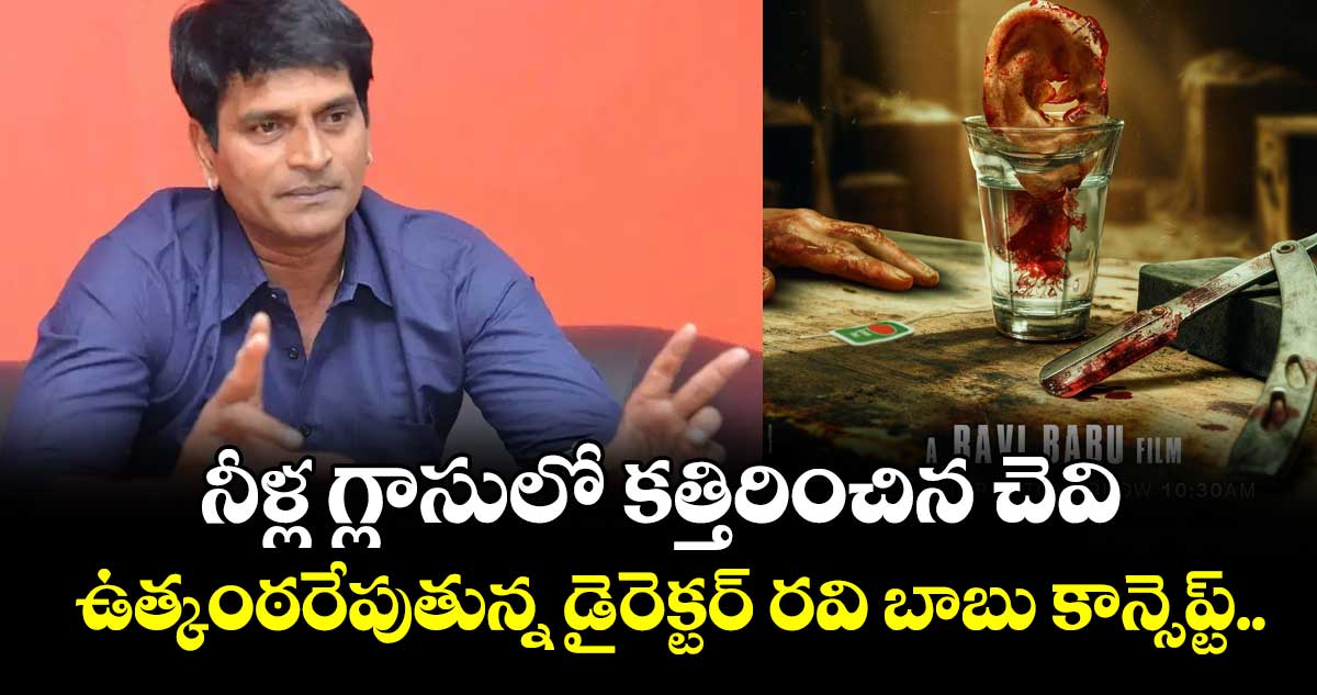Ravi Babu Film: నీళ్ల గ్లాసులో కత్తిరించిన చెవి.. ఉత్కంఠరేపుతున్న డైరెక్టర్ రవి బాబు కాన్సెప్ట్..