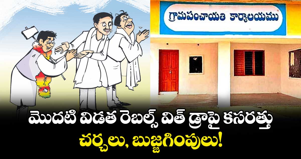 మొదటి విడత రెబల్స్ విత్ డ్రాపై కసరత్తు.. చర్చలు, బుజ్జగింపులు!