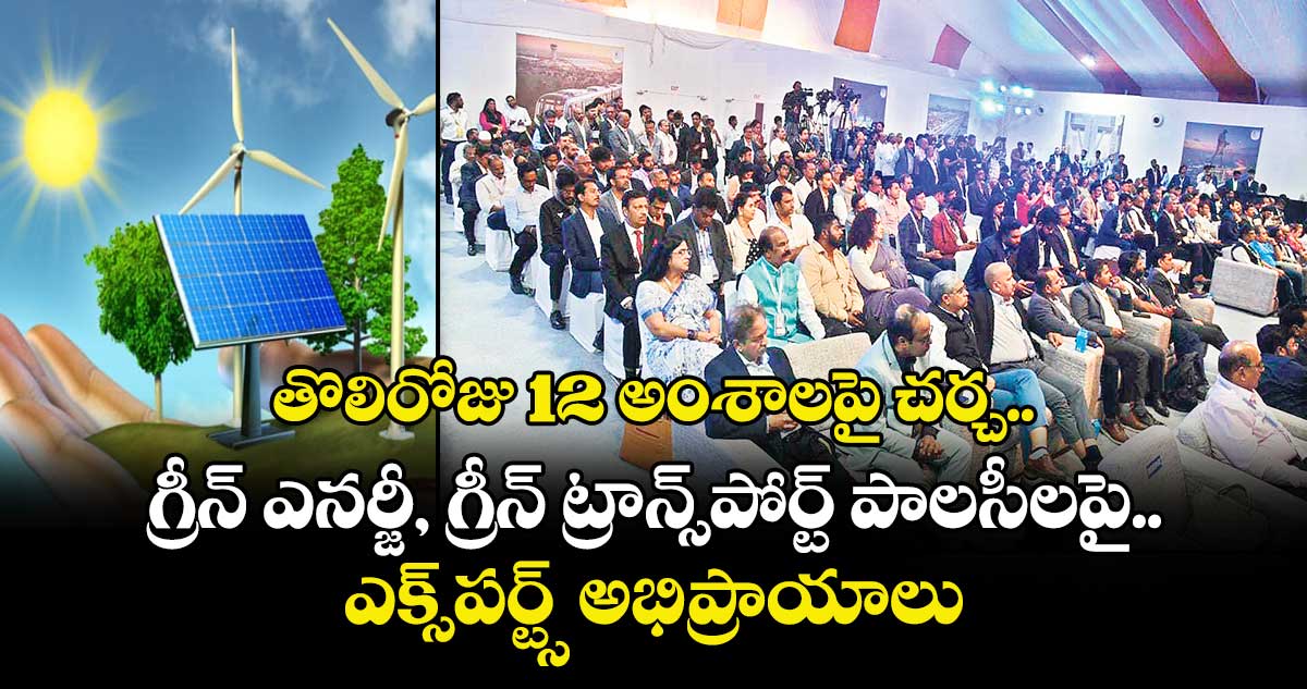 తొలిరోజు 12 అంశాలపై చర్చ..గ్రీన్ ఎనర్జీ, గ్రీన్ ట్రాన్స్పోర్ట్ పాలసీలపై ఎక్స్పర్ట్స్ అభిప్రాయాలు