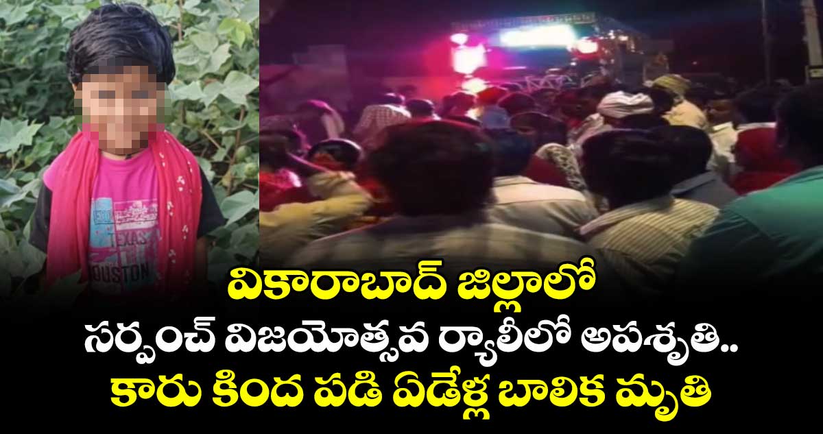 వికారాబాద్ జిల్లాలో సర్పంచ్ విజయోత్సవ ర్యాలీలో అపశృతి.. కారు కింద పడి ఏడేళ్ల బాలిక మృతి