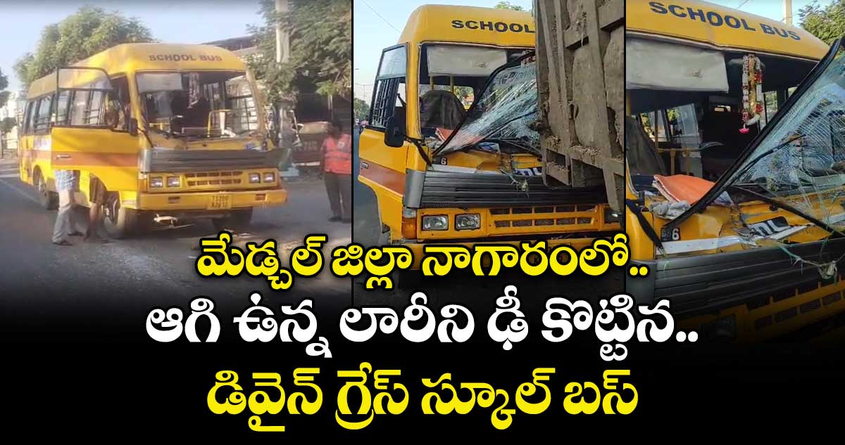 మేడ్చల్ జిల్లా నాగారంలో ఆగి ఉన్న లారీని ఢీ కొట్టిన డివైన్ గ్రేస్ స్కూల్ బస్