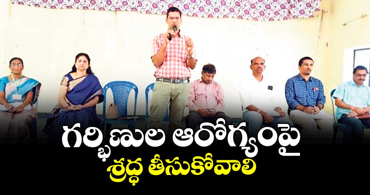 గర్భిణుల ఆరోగ్యంపై శ్రద్ధ తీసుకోవాలి :  డీఎం హెచ్వో తుకారం రాథోడ్ 