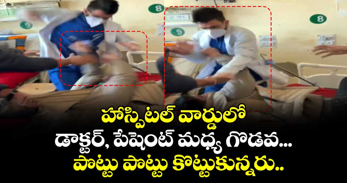 హాస్పిటల్ వార్డులో డాక్టర్, పేషెంట్ మధ్య గొడవ...పొట్టు పొట్టు కొట్టుకున్నరు..