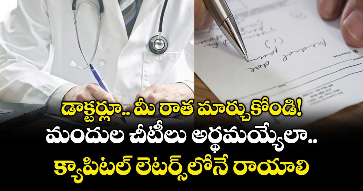 డాక్టర్లూ.. మీ రాత మార్చుకోండి!మందుల చీటీలు అర్థమయ్యేలా క్యాపిటల్ లెటర్స్‌‌‌‌లోనే రాయాలి