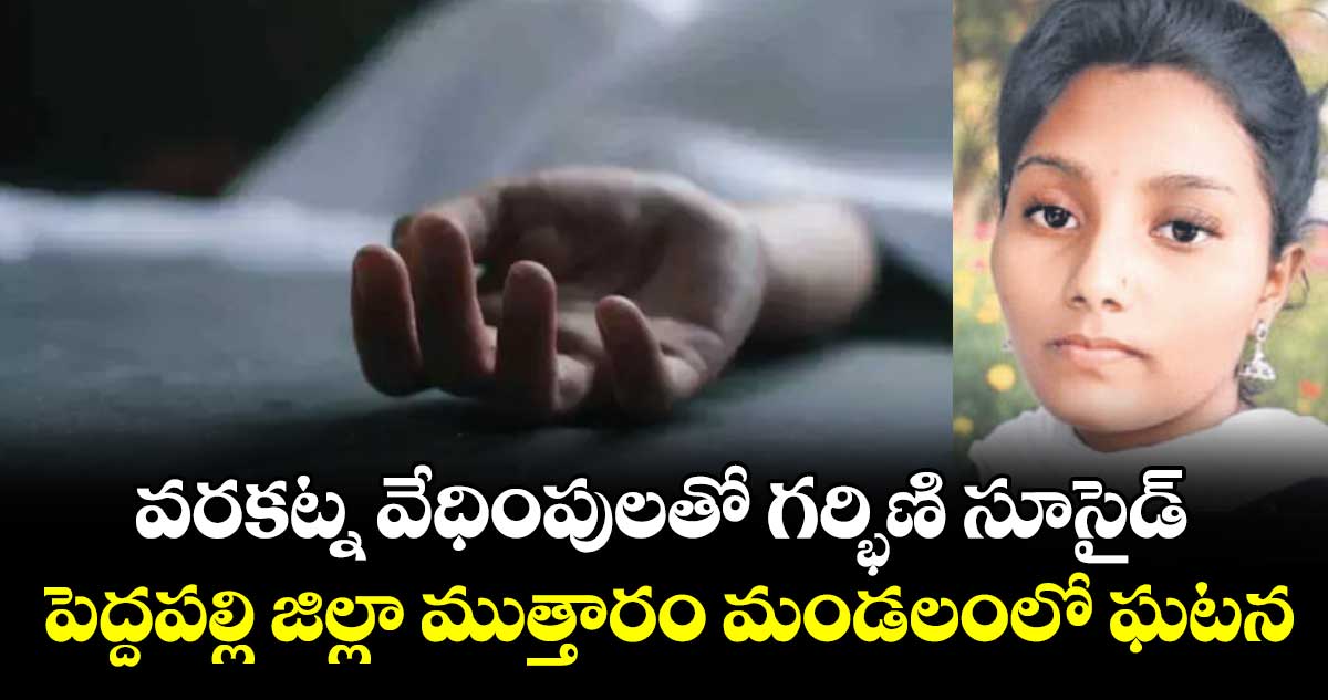 వరకట్న వేధింపులతో గర్భిణి సూసైడ్‌‌ ...పెద్దపల్లి జిల్లా ముత్తారం మండలంలో ఘటన