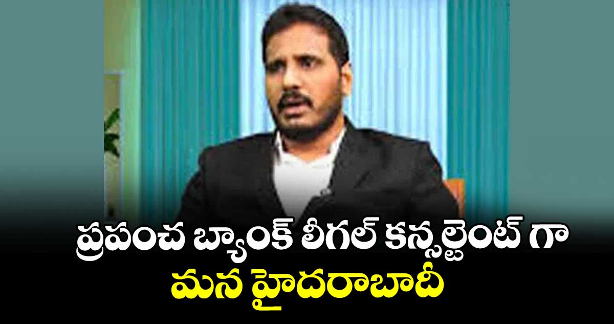 ప్రపంచ బ్యాంక్ లీగల్ కన్సల్టెంట్ గా  మన హైదరాబాదీ