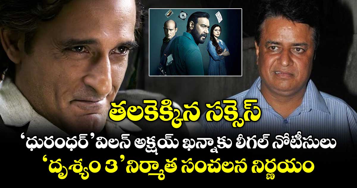 తలకెక్కిన సక్సెస్: ధురంధర్’ విలన్ అక్షయ్ ఖన్నాకు లీగల్ నోటీసులు.. ‘దృశ్యం 3’ నిర్మాత సంచలన నిర్ణయం