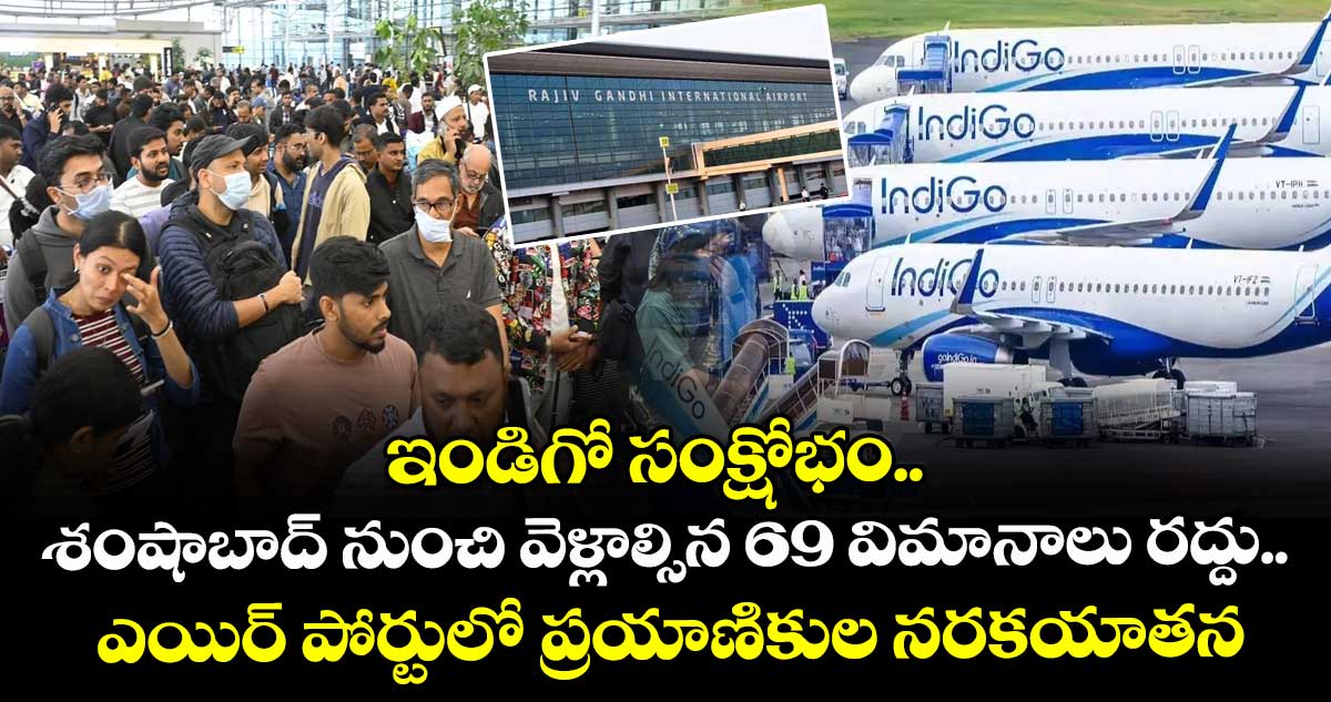 ఇండిగో సంక్షోభం.. శంషాబాద్ నుంచి వెళ్లాల్సిన 69 విమానాలు రద్దు.. ఎయిర్ పోర్టులో ప్రయాణికుల నరకయాతన