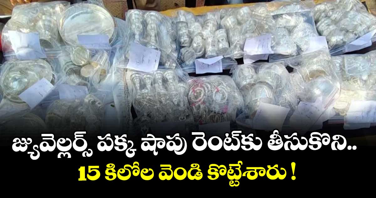 జ్యువెల్లర్స్ పక్క షాపు రెంట్⁬కు తీసుకొని.. 15 కిలోల వెండి కొట్టేశారు !