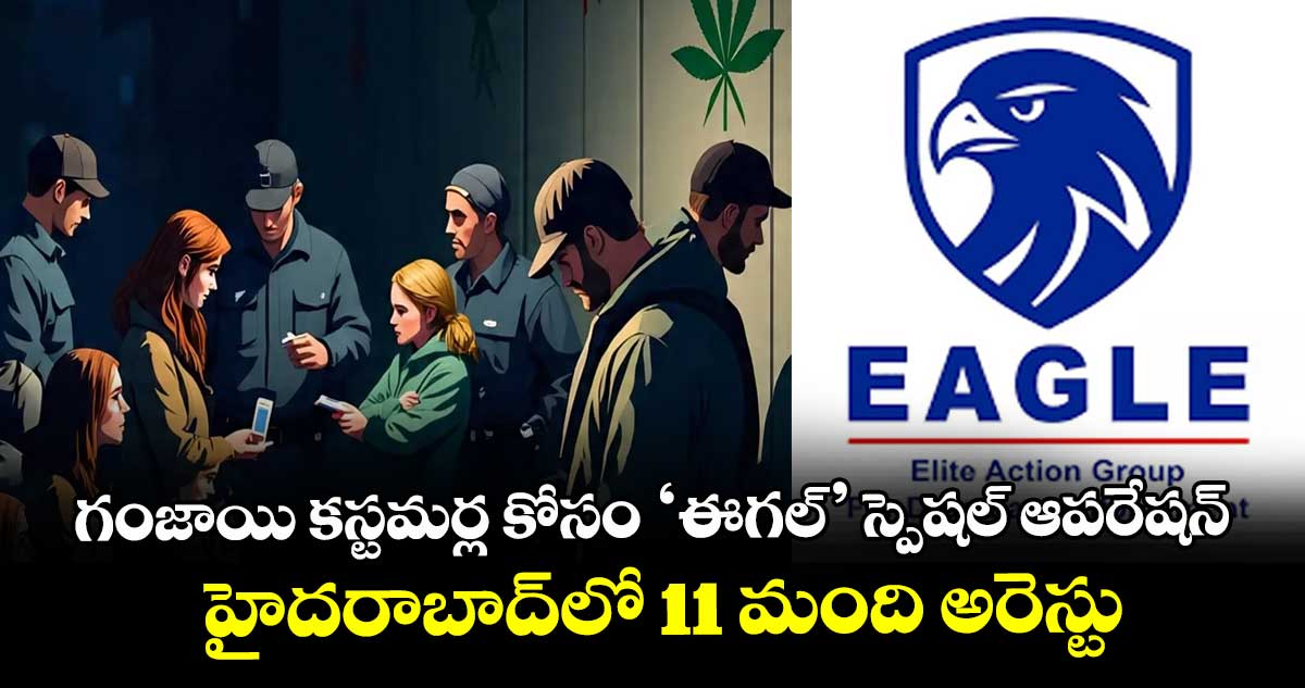 గంజాయి కస్టమర్ల కోసం ‘ఈగల్’ స్పెషల్ ఆపరేషన్‌‌‌‌.. హైదరాబాద్‌⁭లో 11 మంది అరెస్టు.. 