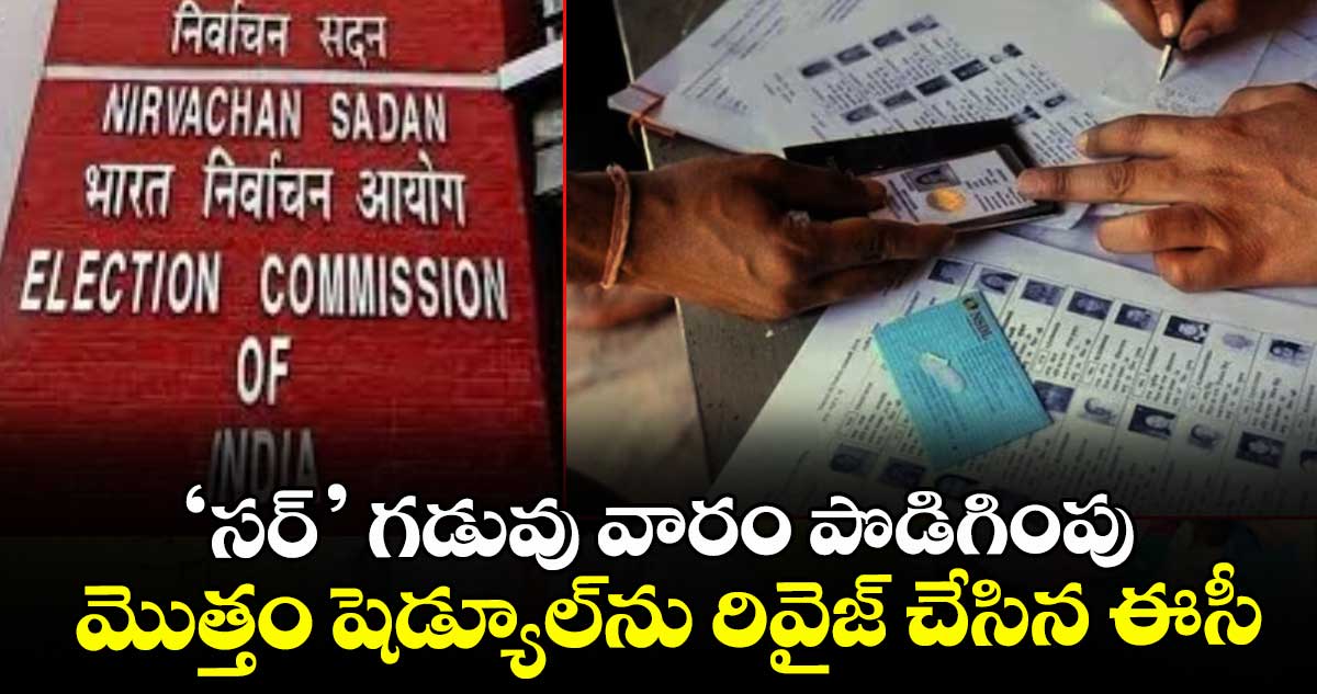 ‘సర్‌‌‌‌‌‌‌‌’ గడువు వారం పొడిగింపు..  మొత్తం షెడ్యూల్‌‌‌‌ను రివైజ్‌‌‌‌ చేసిన ఈసీ