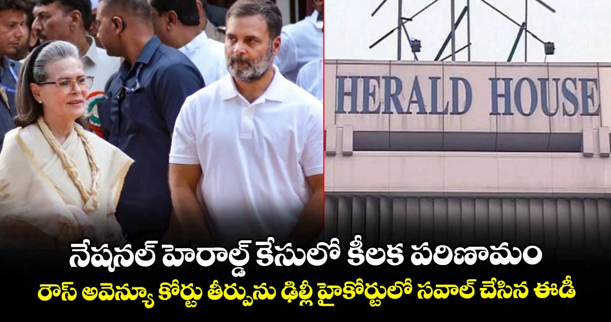 నేషనల్ హెరాల్డ్ కేసులో కీలక పరిణామం.. రౌస్ అవెన్యూ కోర్టు తీర్పును ఢిల్లీ హైకోర్టులో సవాల్ చేసిన ఈడీ