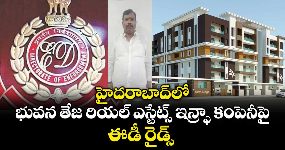 హైదరాబాద్⁭లో భువన తేజ రియల్ ఎస్టేట్స్ ఇన్ఫ్రా కంపెనీపై ఈడీ రైడ్స్