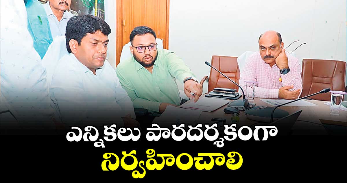 ఎన్నికలు పారదర్శకంగా నిర్వహించాలి : రవి నాయక్ 