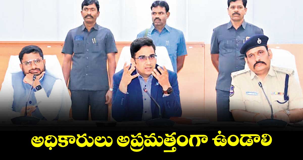  అధికారులు అప్రమత్తంగా ఉండాలి : కలెక్టర్ రిజ్వాన్ భాషా షేక్