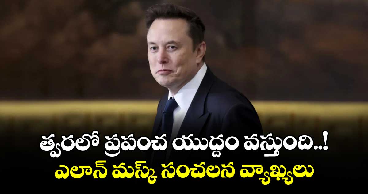 త్వరలో ప్రపంచ యుద్దం వస్తుంది..! ఎలాన్ మస్క్ సంచలన వ్యాఖ్యలు