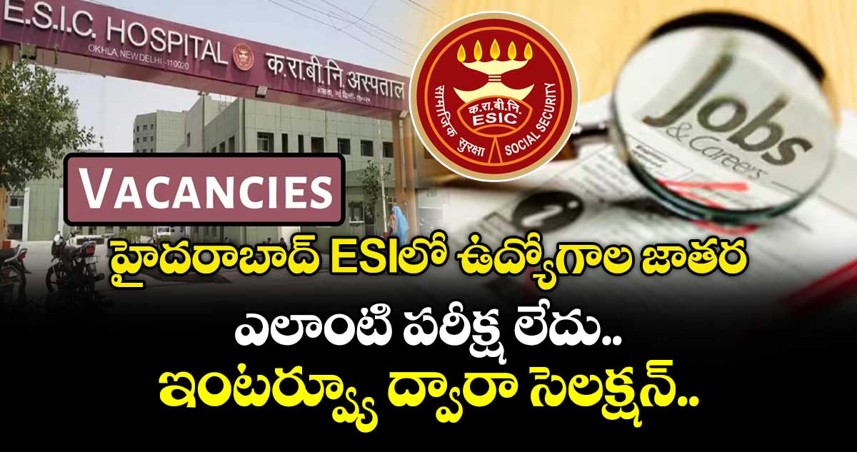 హైదరాబాద్ ESIలో ఉద్యోగాల  జాతర.. ఎలాంటి పరీక్ష లేదు.. ఇంటర్వ్యూ ద్వారా సెలక్షన్..
