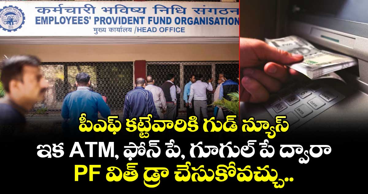పీఎఫ్ కట్టేవారికి గుడ్ న్యూస్: ఇక ATM, ఫోన్ పే, గూగుల్ పే ద్వారా PF విత్ డ్రా చేసుకోవచ్చు..