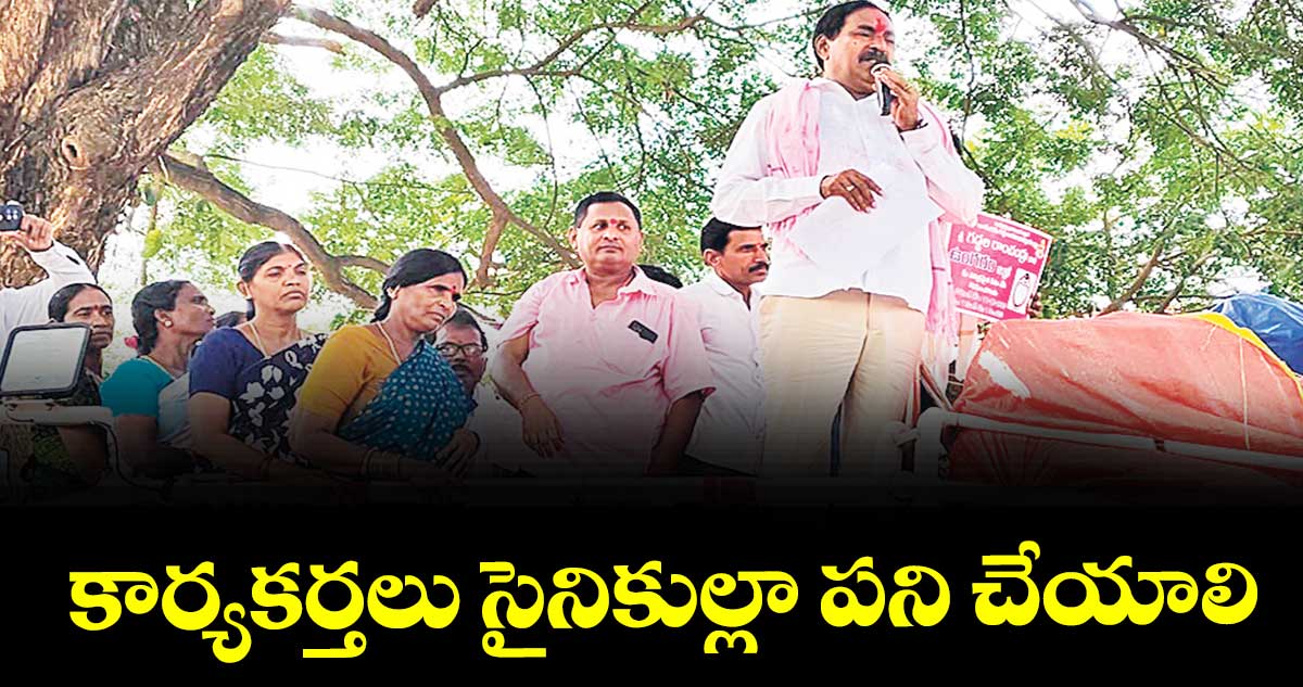 కార్యకర్తలు సైనికుల్లా పని చేయాలి : మాజీ మంత్రి ఎర్రబెల్లి దయాకర్రావు