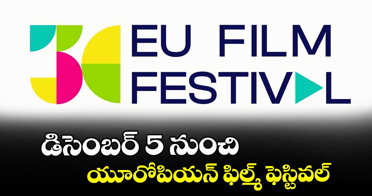 డిసెంబర్ 5 నుంచి యూరోపియన్ ఫిల్మ్ ఫెస్టివల్ 