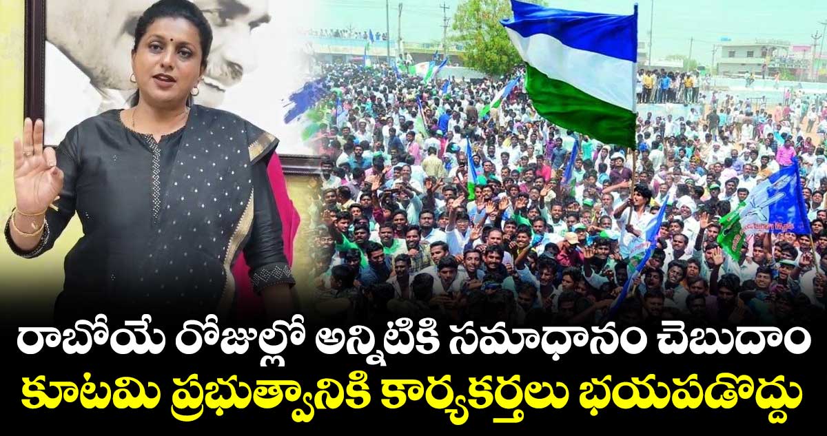 రాబోయే రోజుల్లో అన్నిటికి సమాధానం చెబుదాం.. కూటమి ప్రభుత్వానికి కార్యకర్తలు భయపడొద్దు: మాజీ మంత్రి రోజా