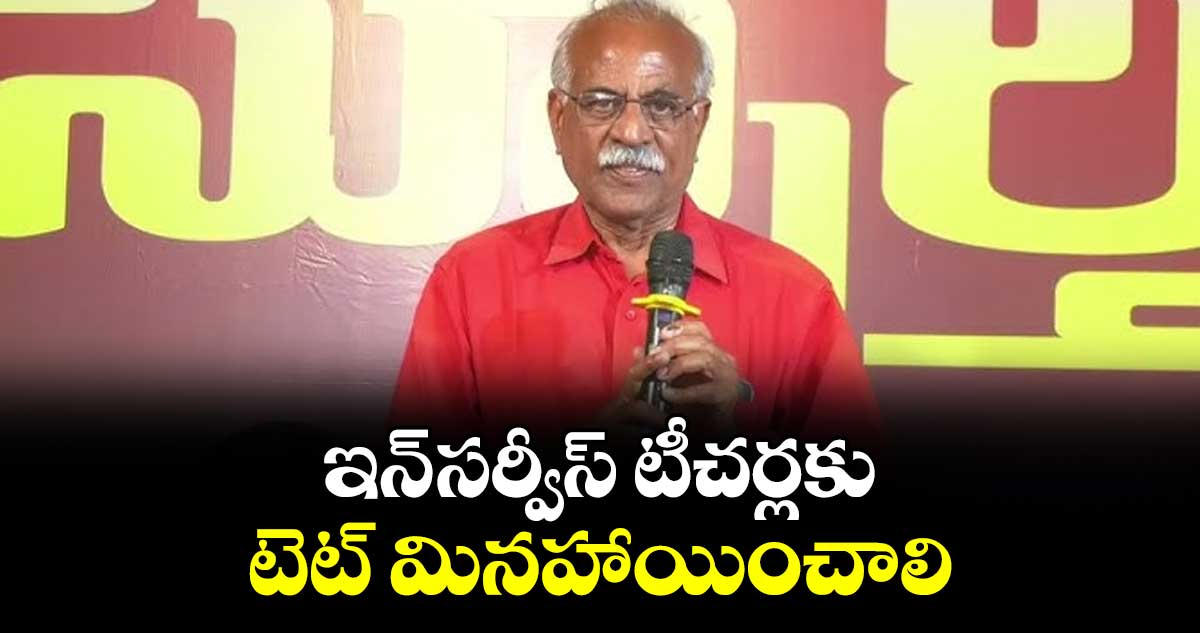 ఇన్-సర్వీస్ టీచర్లకు టెట్ మినహాయించాలి : పల్లా వెంకట్ రెడ్డి