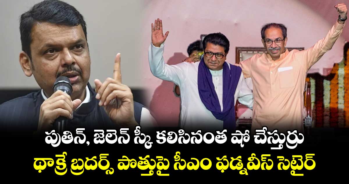 పుతిన్, జెలెన్ స్కీ కలిసినంత షో చేస్తుర్రు: థాక్రే బ్రదర్స్ పొత్తుపై సీఎం ఫడ్నవీస్ సెటైర్