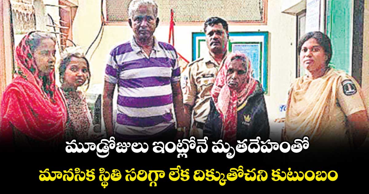 మూడ్రోజులు ఇంట్లోనే మృతదేహంతో.. మానసిక స్థితి సరిగ్గా లేక దిక్కుతోచని కుటుంబం
