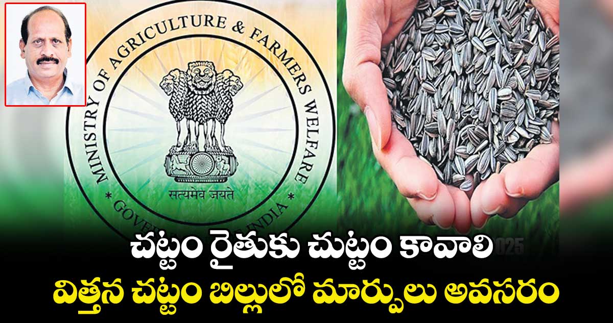 చట్టం రైతుకు చుట్టం కావాలి.. విత్తన చట్టం బిల్లులో మార్పులు అవసరం.. 