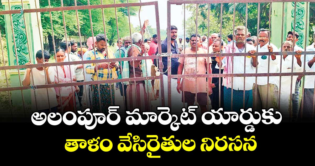 అలంపూర్ మార్కెట్ యార్డుకు తాళం వేసిరైతుల నిరసన