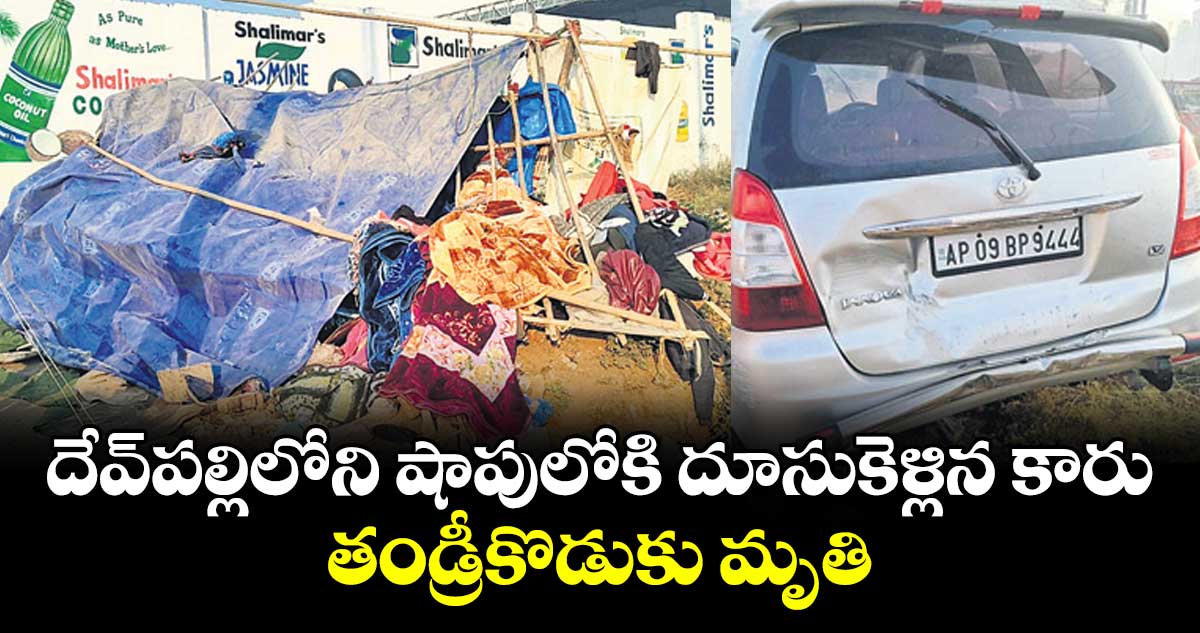 దేవ్ పల్లిలోని షాపులోకి దూసుకెళ్లిన కారు.. తండ్రీకొడుకు మృతి
