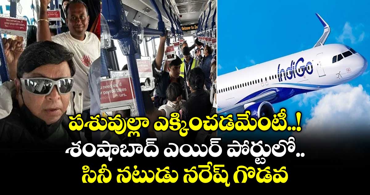 పశువుల్లా ఎక్కించడమేంటీ..! శంషాబాద్ ఎయిర్ పోర్టులో సినీ నటుడు నరేష్ గొడవ