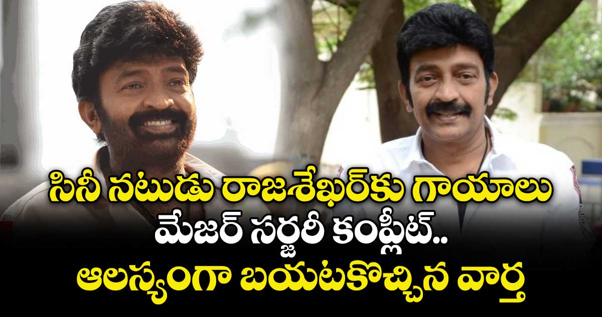 Rajashekhar: సినీ నటుడు రాజశేఖర్‌కు గాయాలు.. మేజర్ సర్జరీ కంప్లీట్.. ఆలస్యంగా బయటకొచ్చిన వార్త