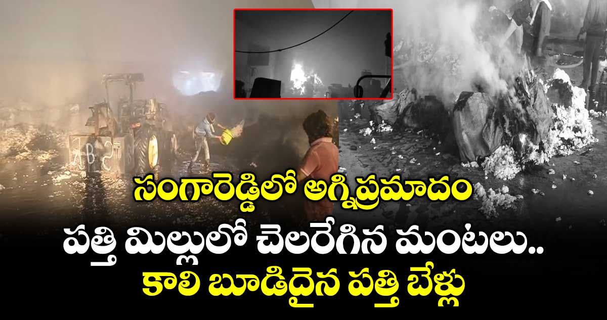 సంగారెడ్డిలో అగ్నిప్రమాదం.. పత్తి మిల్లులో చెలరేగిన మంటలు..కాలి బూడిదైన  పత్తి బేళ్లు