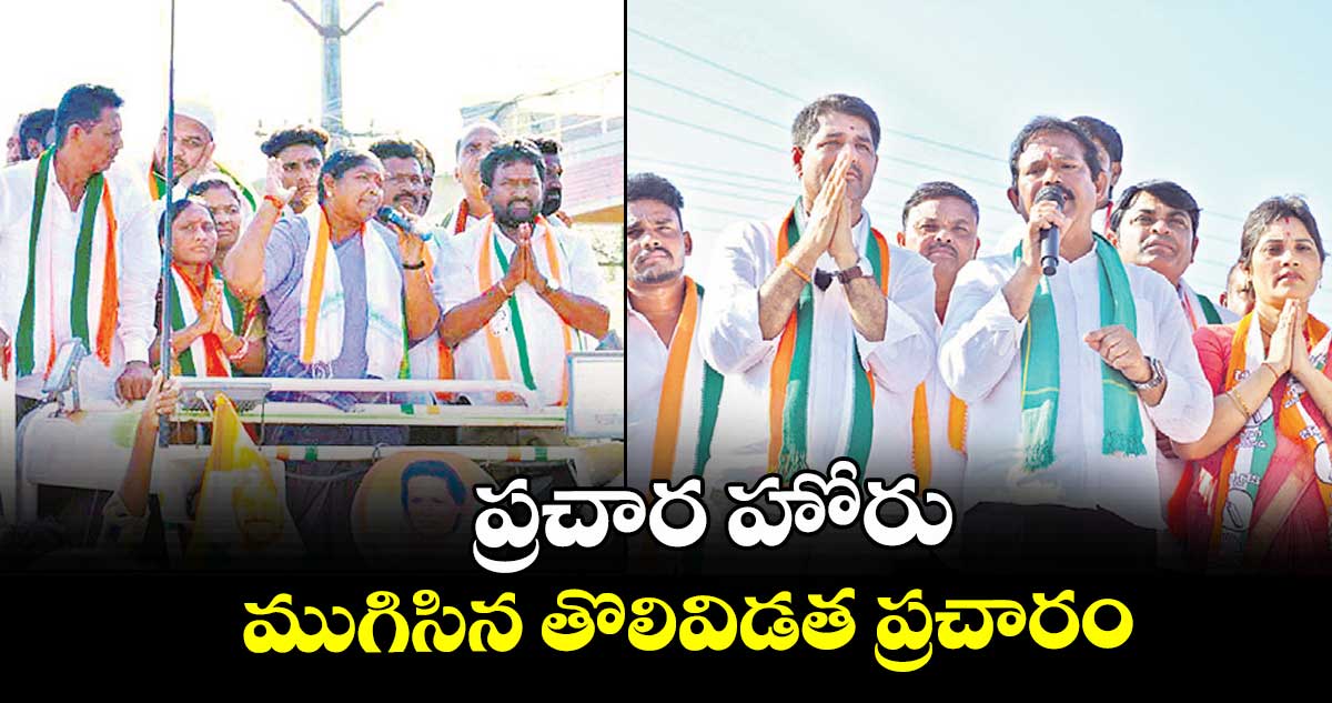 ప్రచార హోరు.. ముగిసిన తొలివిడత ప్రచారం