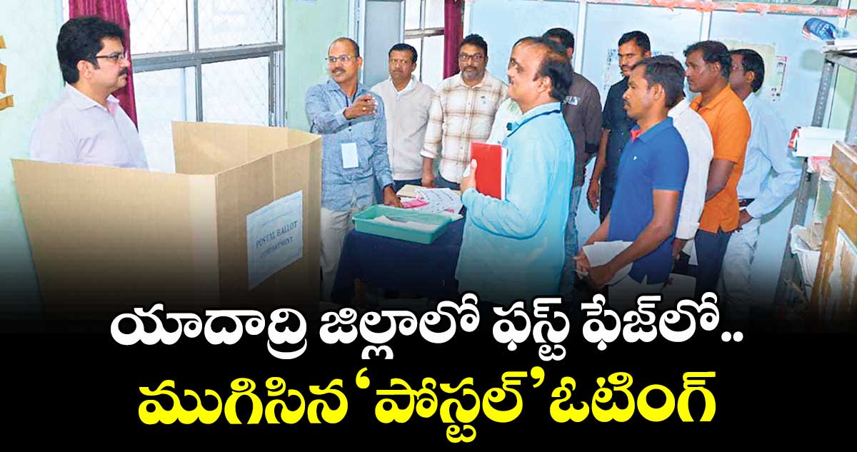 యాదాద్రి జిల్లాలో ఫస్ట్ ఫేజ్‌‌‌‌‌‌‌‌లో..ముగిసిన‘పోస్టల్’ఓటింగ్