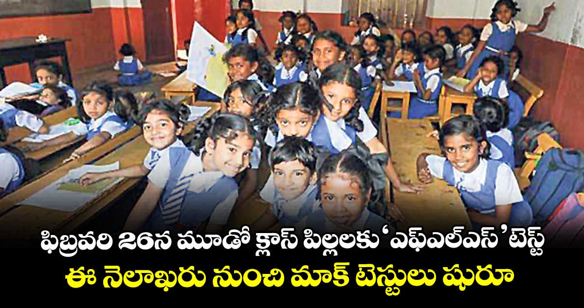 ఫిబ్రవరి 26న మూడో క్లాస్ పిల్లలకు‘ఎఫ్‌‌ఎల్‌‌ఎస్’ టెస్ట్..ఈ నెలాఖరు నుంచి మాక్ టెస్టులు షురూ 