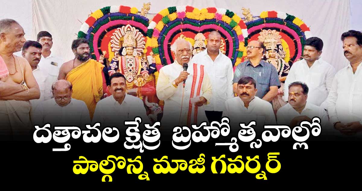 దత్తాచల క్షేత్ర  బ్రహ్మోత్సవాల్లో పాల్గొన్న మాజీ గవర్నర్