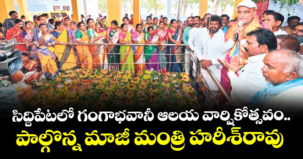 సిద్దిపేటలో  గంగాభవానీ ఆలయ వార్షికోత్సవం.. పాల్గొన్న మాజీ మంత్రి హరీశ్రావు