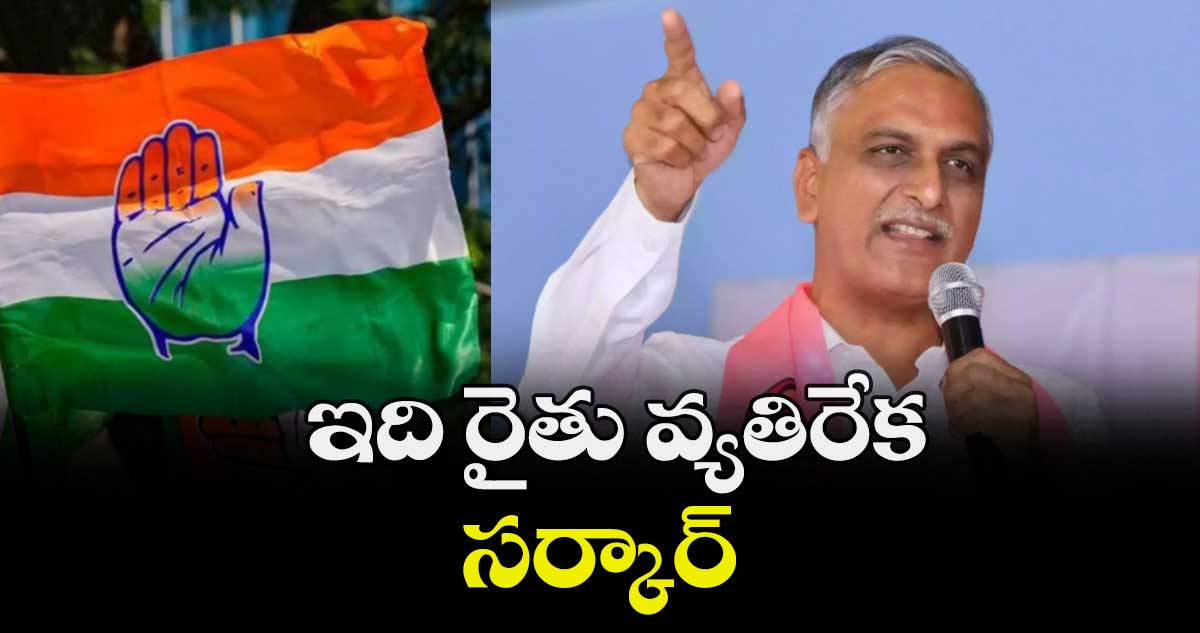 ఇది రైతు వ్యతిరేక సర్కార్ : హరీశ్ రావు