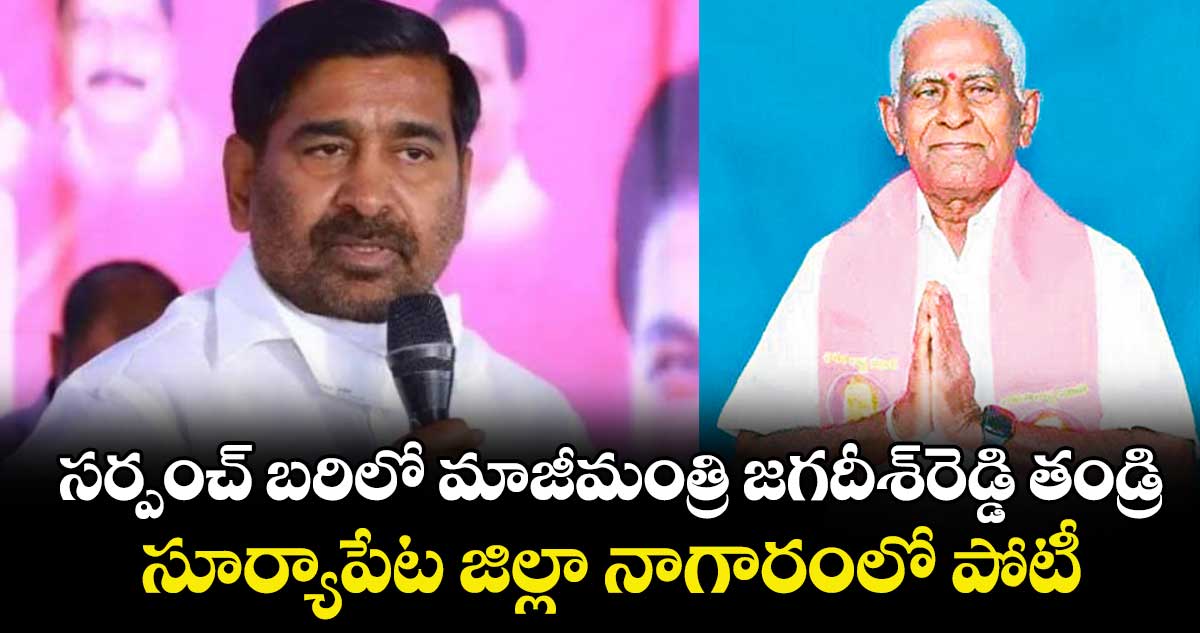 సర్పంచ్‌‌ బరిలో మాజీమంత్రి జగదీశ్‌‌రెడ్డి తండ్రి.. సూర్యాపేట జిల్లా నాగారంలో పోటీ