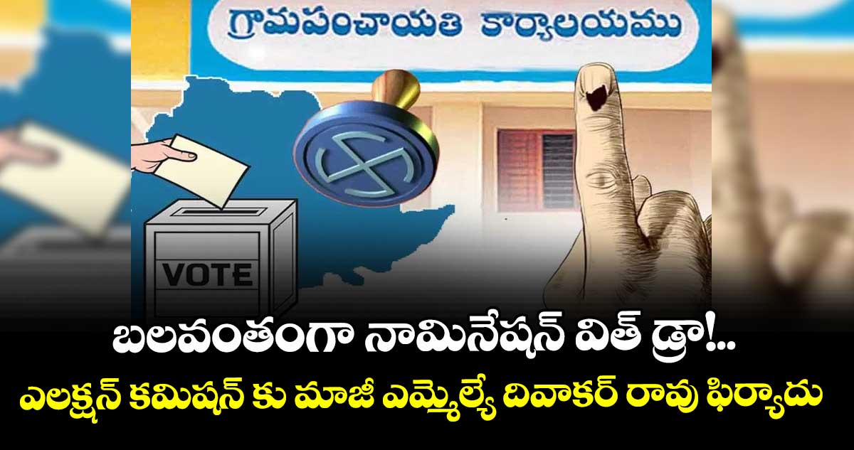 బలవంతంగా నామినేషన్ విత్ డ్రా!..ఎలక్షన్ కమిషన్ కు మాజీ ఎమ్మెల్యే దివాకర్ రావు ఫిర్యాదు 