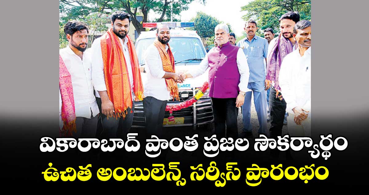 వికారాబాద్ ప్రాంత ప్రజల సౌకర్యార్థం ఉచిత అంబులెన్స్ సర్వీస్ ప్రారంభం