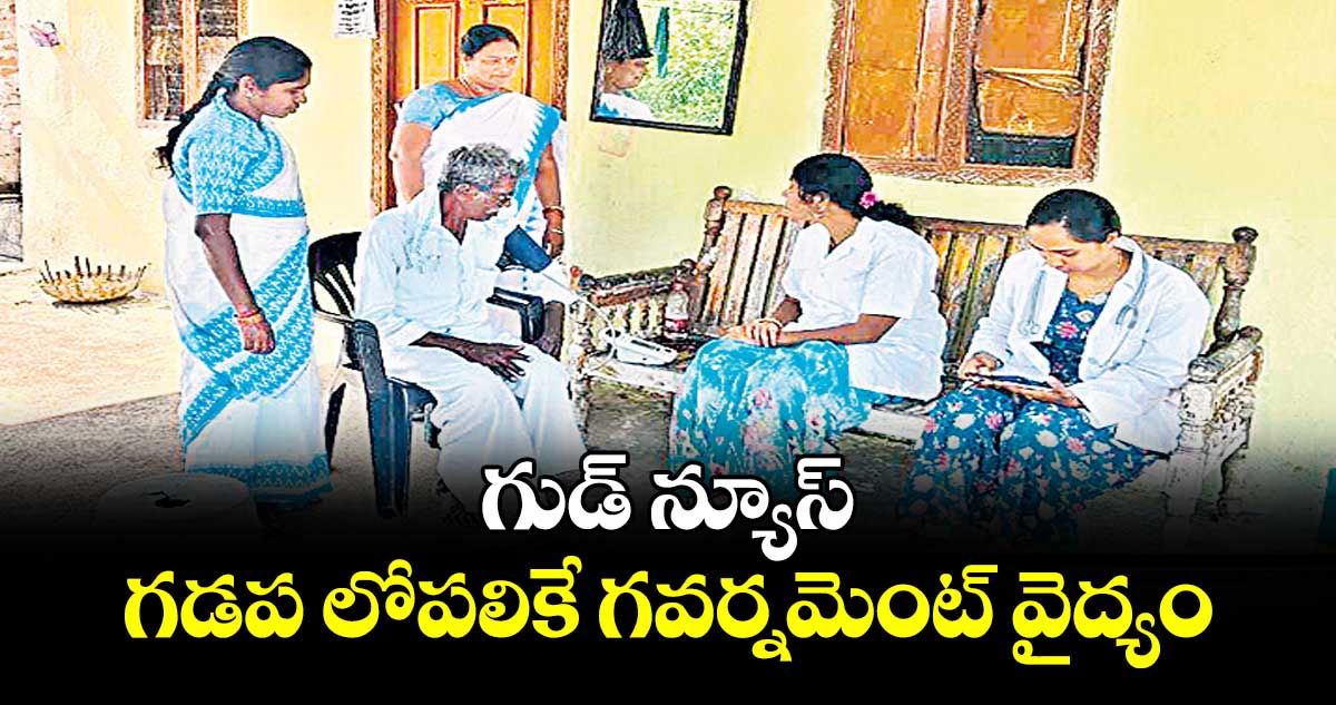 గుడ్ న్యూస్: గడప లోపలికే  గవర్నమెంట్ వైద్యం